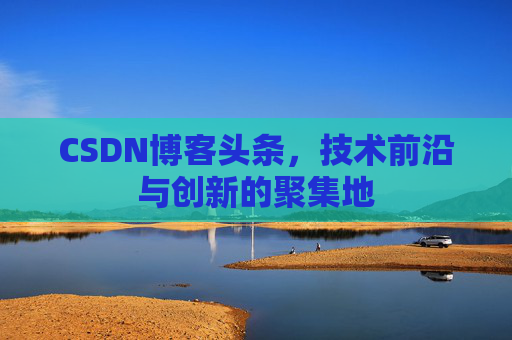 CSDN博客头条,技术前沿与创新的聚集地 CSDN博客头条,技术前沿与创新的聚集地